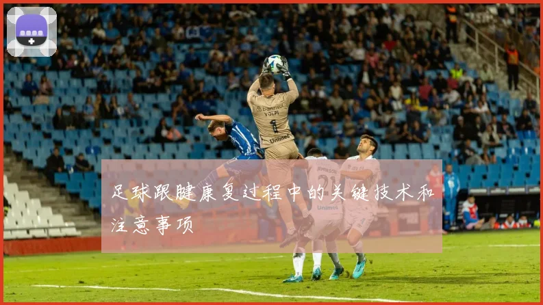 足球跟腱康复过程中的关键技术和注意事项